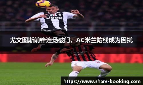 尤文图斯前锋连场破门，AC米兰防线成为困扰
