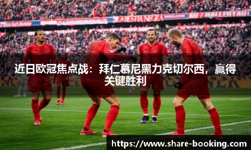 近日欧冠焦点战：拜仁慕尼黑力克切尔西，赢得关键胜利