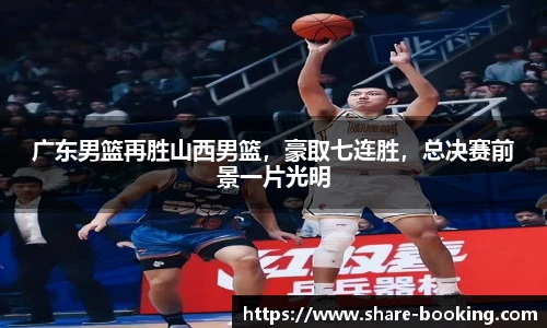 广东男篮再胜山西男篮，豪取七连胜，总决赛前景一片光明