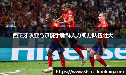 西班牙队亚马尔携手新鲜人力助力队伍壮大