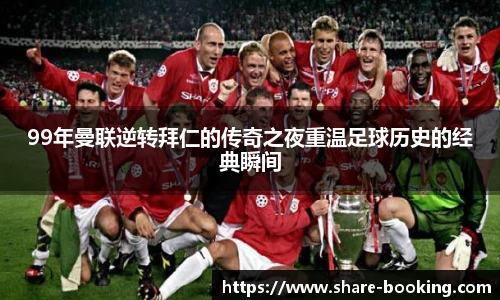 99年曼联逆转拜仁的传奇之夜重温足球历史的经典瞬间