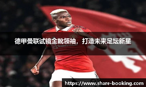 德甲曼联试镜金靴领袖，打造未来足坛新星