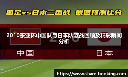 2010东亚杯中国队与日本队激战回顾及精彩瞬间分析