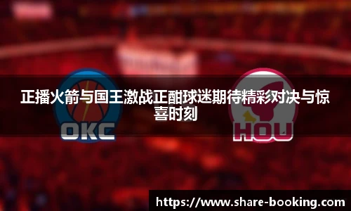 正播火箭与国王激战正酣球迷期待精彩对决与惊喜时刻