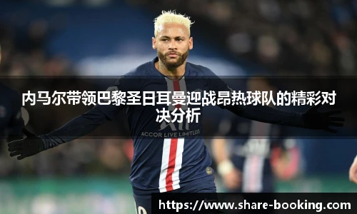 内马尔带领巴黎圣日耳曼迎战昂热球队的精彩对决分析