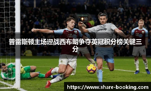 普雷斯顿主场迎战西布朗争夺英冠积分榜关键三分