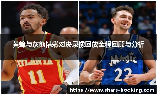 黄蜂与灰熊精彩对决录像回放全程回顾与分析