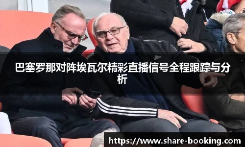 巴塞罗那对阵埃瓦尔精彩直播信号全程跟踪与分析