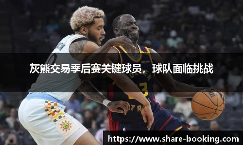 灰熊交易季后赛关键球员，球队面临挑战