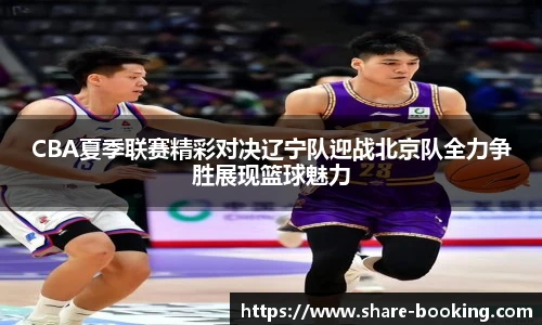 CBA夏季联赛精彩对决辽宁队迎战北京队全力争胜展现篮球魅力