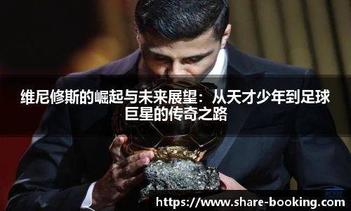 维尼修斯的崛起与未来展望：从天才少年到足球巨星的传奇之路