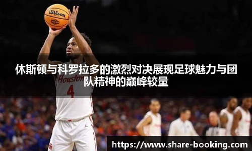 休斯顿与科罗拉多的激烈对决展现足球魅力与团队精神的巅峰较量