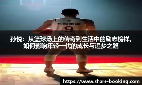 孙悦：从篮球场上的传奇到生活中的励志榜样，如何影响年轻一代的成长与追梦之路