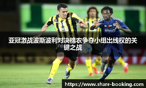 亚冠激战波斯波利对决棉农争夺小组出线权的关键之战